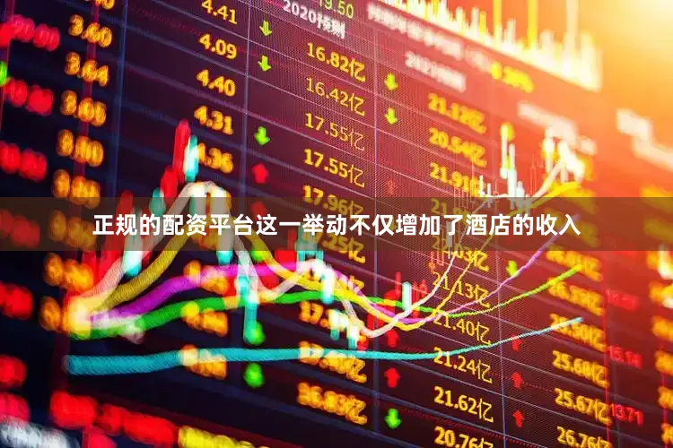 正规的配资平台这一举动不仅增加了酒店的收入