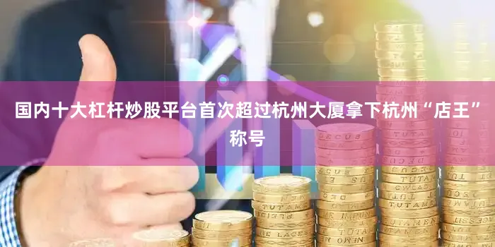 国内十大杠杆炒股平台首次超过杭州大厦拿下杭州“店王”称号