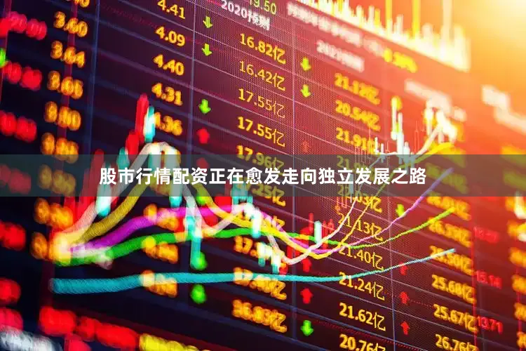 股市行情配资正在愈发走向独立发展之路