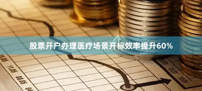 股票开户办理医疗场景开标效率提升60%