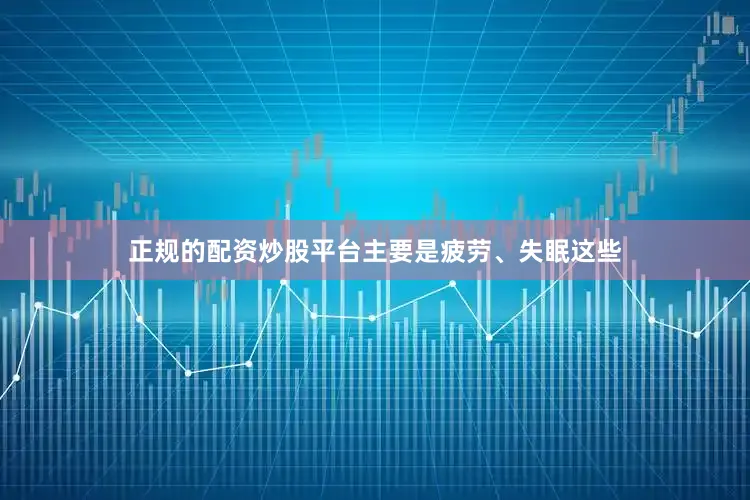 正规的配资炒股平台主要是疲劳、失眠这些