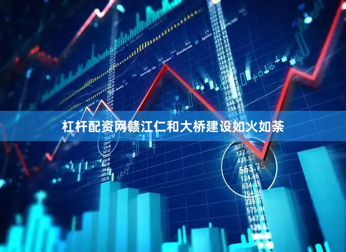 杠杆配资网赣江仁和大桥建设如火如荼