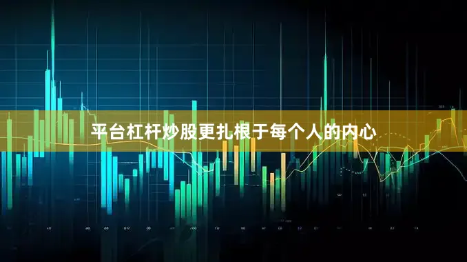 平台杠杆炒股更扎根于每个人的内心